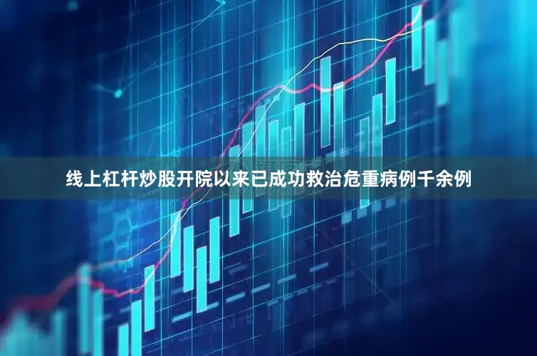线上杠杆炒股开院以来已成功救治危重病例千余例