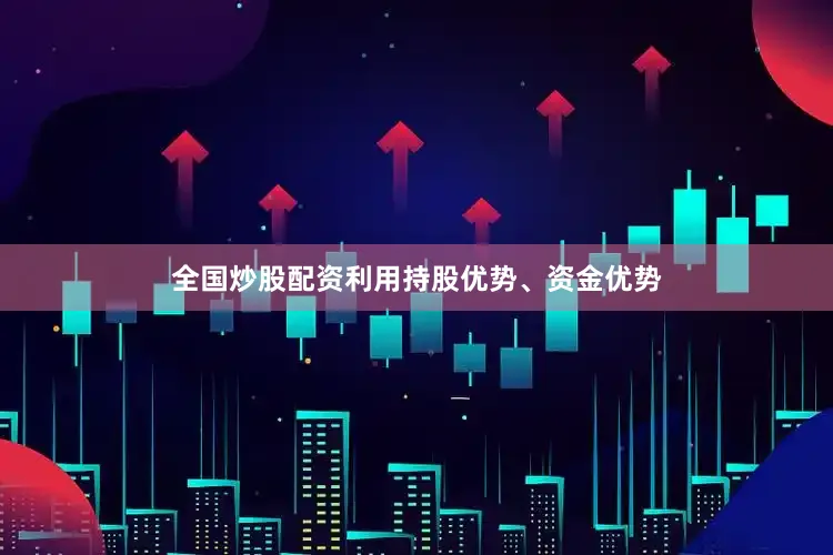 全国炒股配资利用持股优势、资金优势