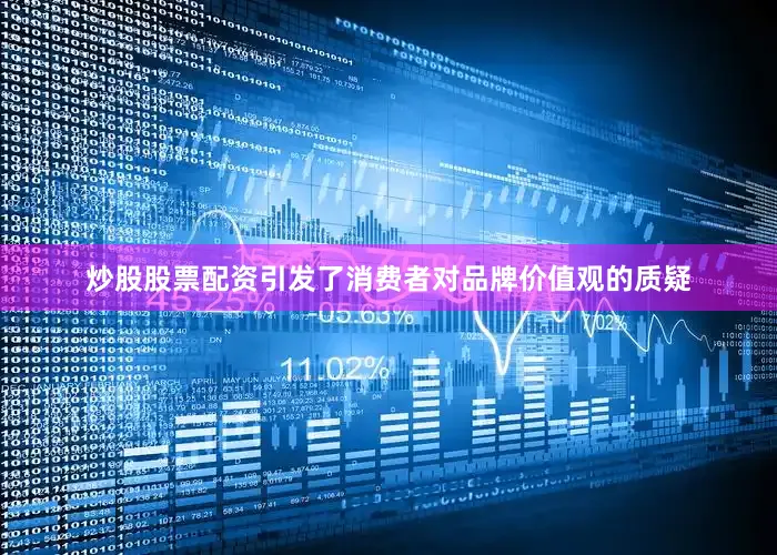 炒股股票配资引发了消费者对品牌价值观的质疑