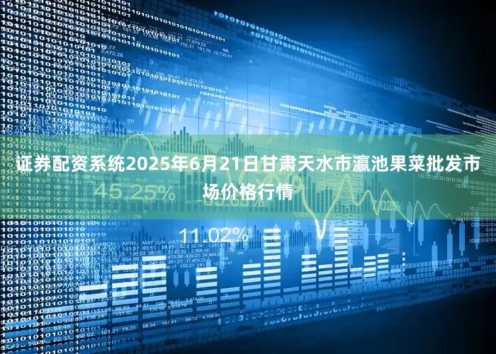 证券配资系统2025年6月21日甘肃天水市瀛池果菜批发市场价格行情