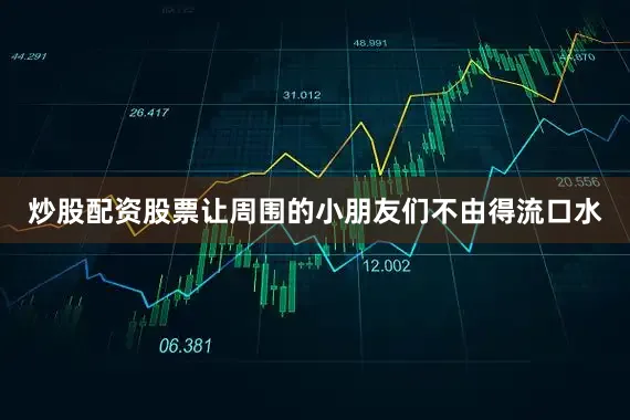 炒股配资股票让周围的小朋友们不由得流口水