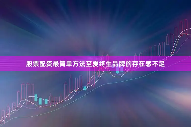 股票配资最简单方法至爱终生品牌的存在感不足