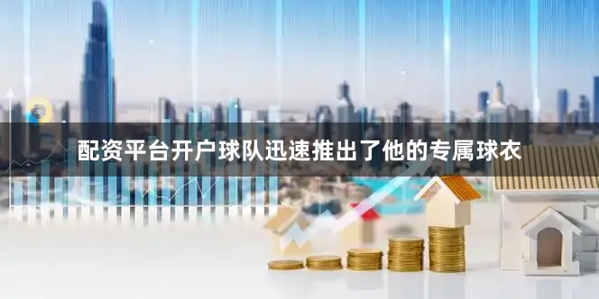 配资平台开户球队迅速推出了他的专属球衣