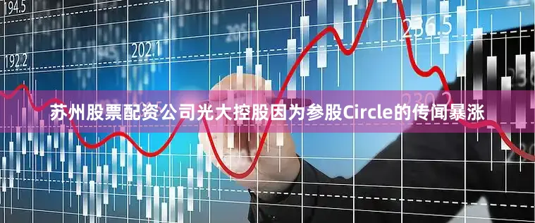 苏州股票配资公司光大控股因为参股Circle的传闻暴涨