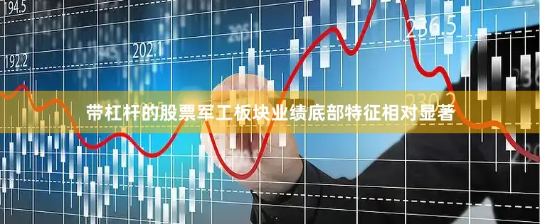 带杠杆的股票军工板块业绩底部特征相对显著