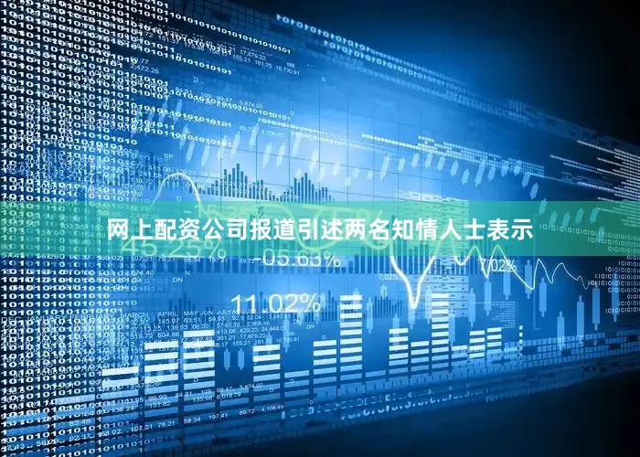 网上配资公司　　报道引述两名知情人士表示