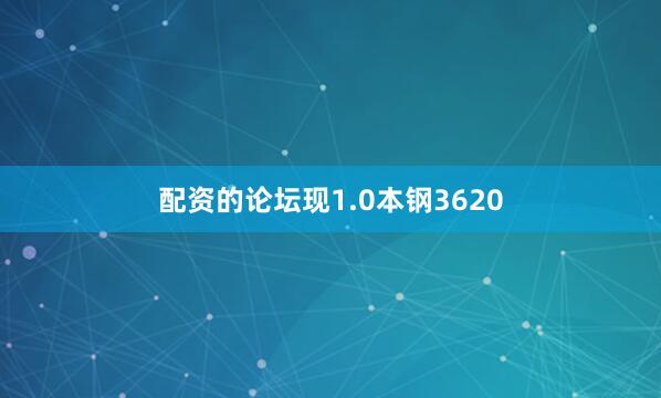 配资的论坛现1.0本钢3620