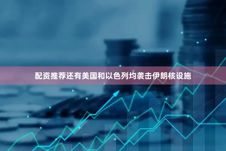 配资推荐还有美国和以色列均袭击伊朗核设施