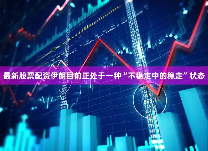 最新股票配资伊朗目前正处于一种“不稳定中的稳定”状态