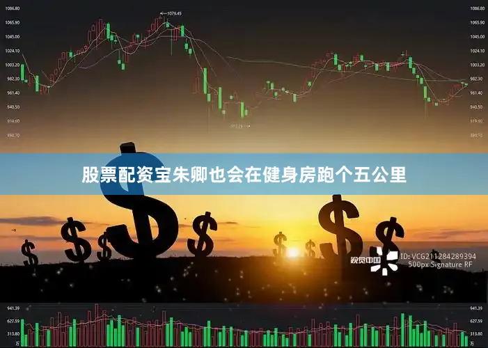股票配资宝朱卿也会在健身房跑个五公里