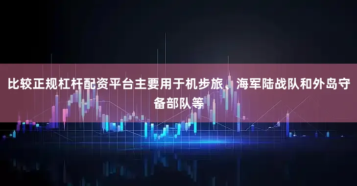 比较正规杠杆配资平台主要用于机步旅、海军陆战队和外岛守备部队等