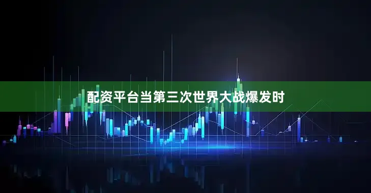 配资平台当第三次世界大战爆发时