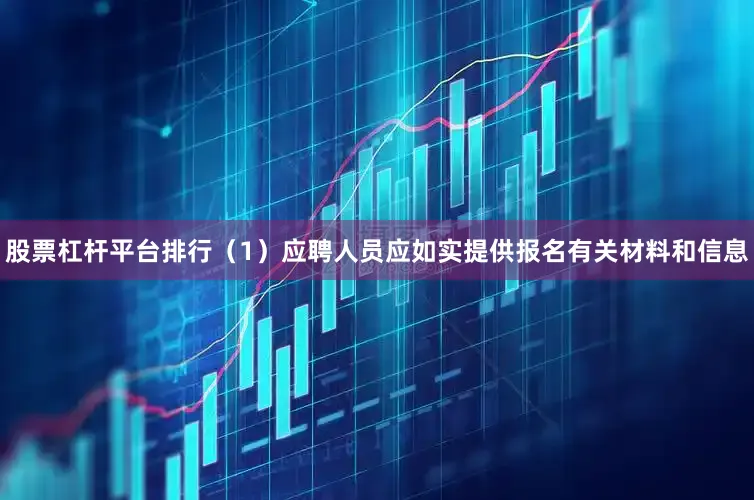 股票杠杆平台排行（1）应聘人员应如实提供报名有关材料和信息
