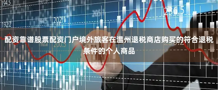 配资靠谱股票配资门户境外旅客在温州退税商店购买的符合退税条件的个人商品