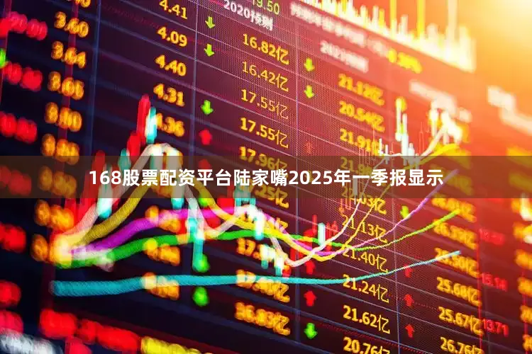168股票配资平台陆家嘴2025年一季报显示