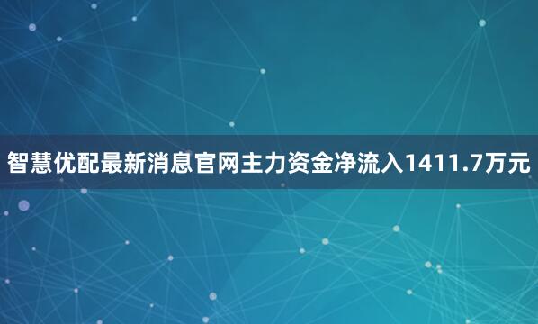 智慧优配最新消息官网主力资金净流入1411.7万元
