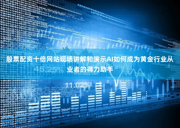 股票配资十倍网站现场讲解和演示AI如何成为黄金行业从业者的得力助手
