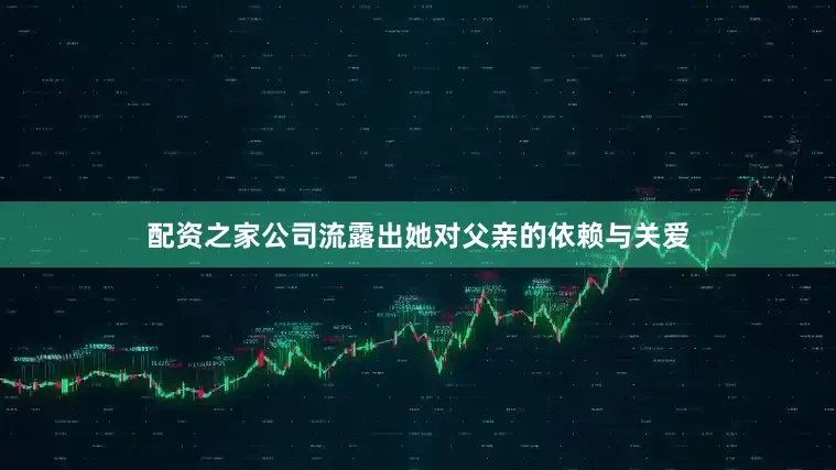 配资之家公司流露出她对父亲的依赖与关爱