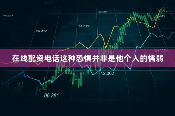 在线配资电话这种恐惧并非是他个人的懦弱