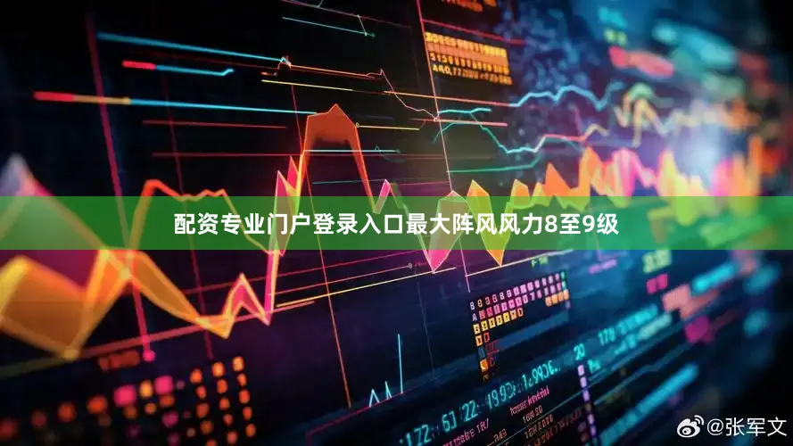 配资专业门户登录入口最大阵风风力8至9级