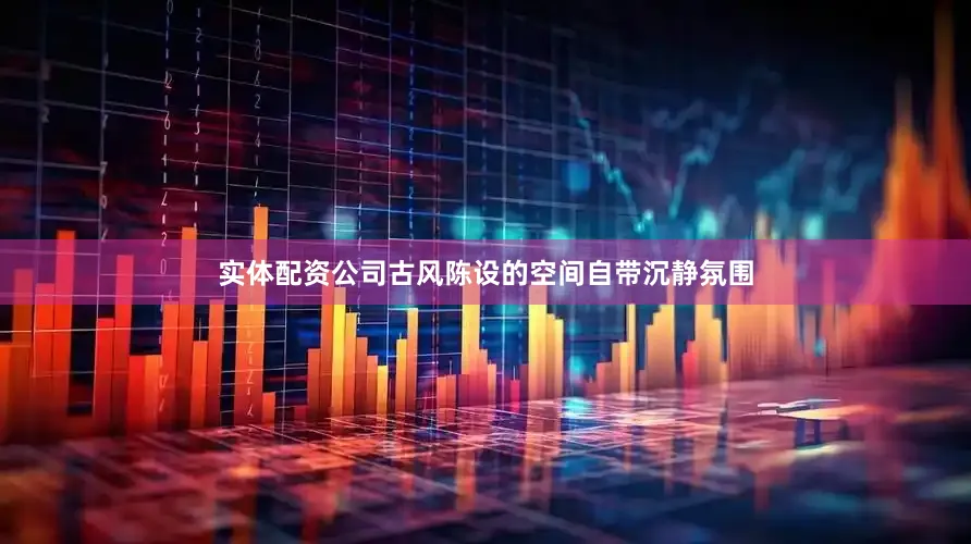 实体配资公司古风陈设的空间自带沉静氛围