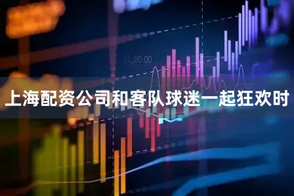 上海配资公司和客队球迷一起狂欢时