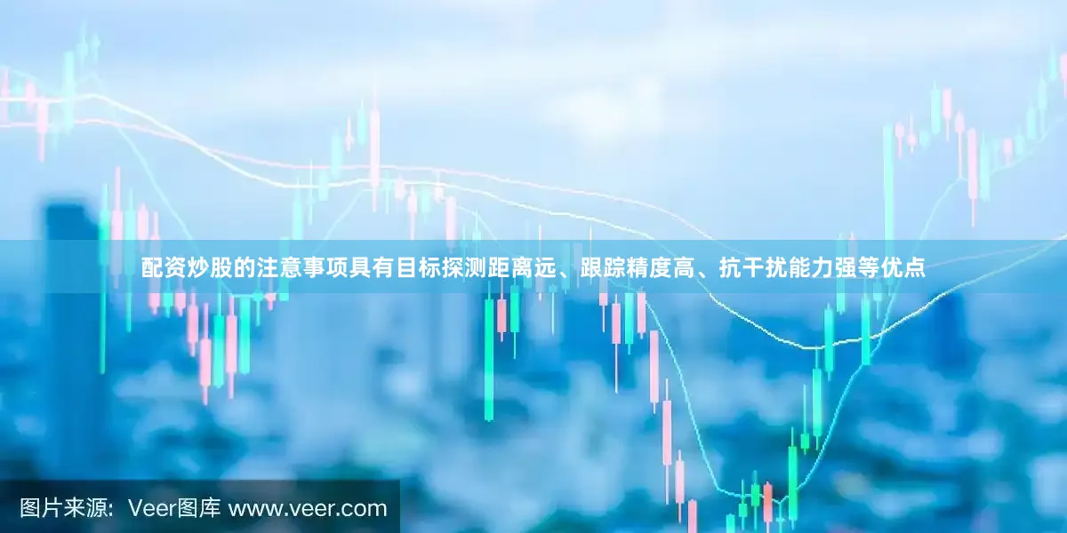 配资炒股的注意事项具有目标探测距离远、跟踪精度高、抗干扰能力强等优点