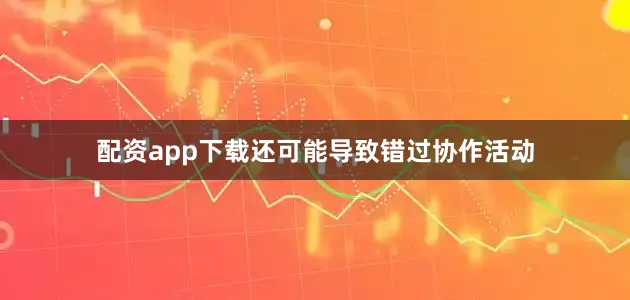 配资app下载还可能导致错过协作活动