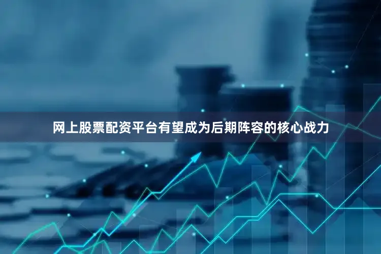 网上股票配资平台有望成为后期阵容的核心战力