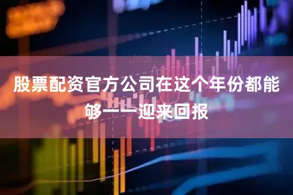 股票配资官方公司在这个年份都能够一一迎来回报