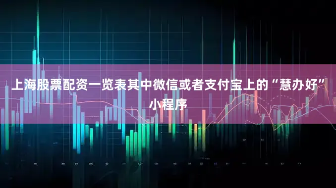 上海股票配资一览表其中微信或者支付宝上的“慧办好”小程序