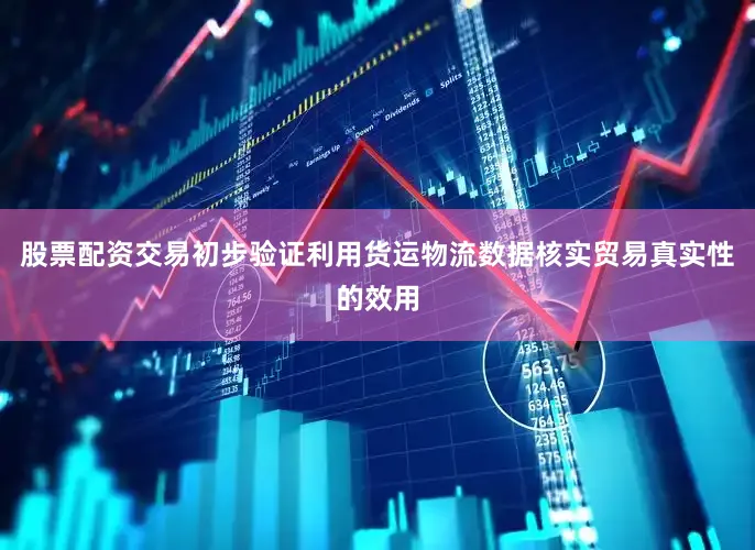 股票配资交易初步验证利用货运物流数据核实贸易真实性的效用