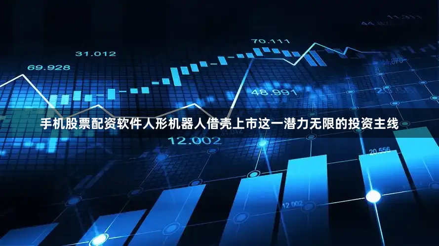 手机股票配资软件人形机器人借壳上市这一潜力无限的投资主线