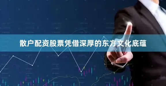 散户配资股票凭借深厚的东方文化底蕴
