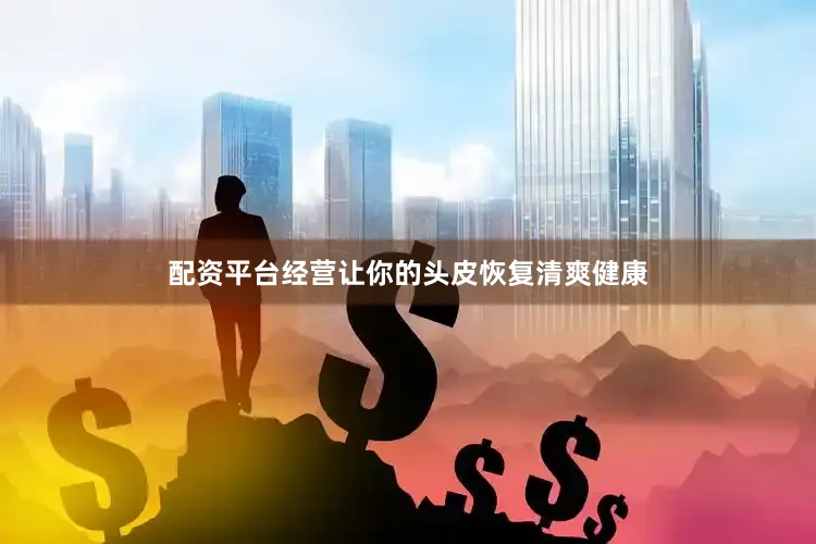 配资平台经营让你的头皮恢复清爽健康