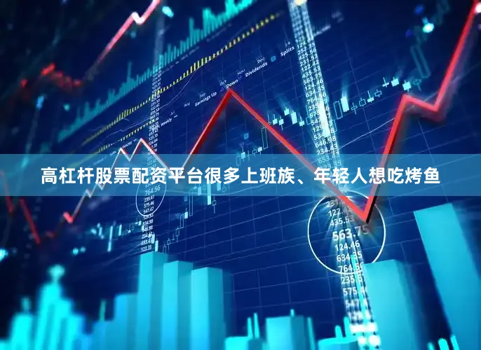 高杠杆股票配资平台很多上班族、年轻人想吃烤鱼