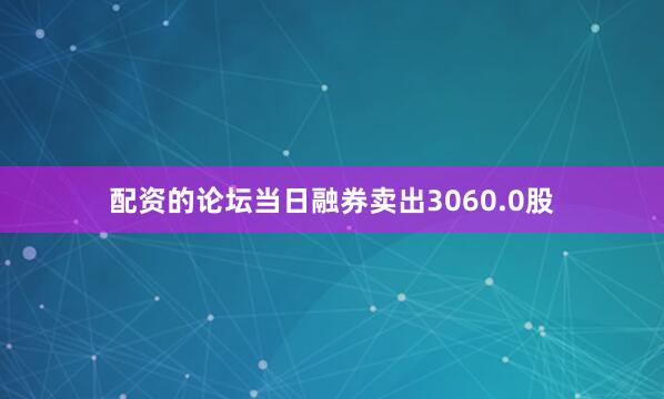 配资的论坛当日融券卖出3060.0股