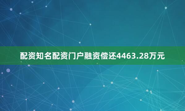 配资知名配资门户融资偿还4463.28万元