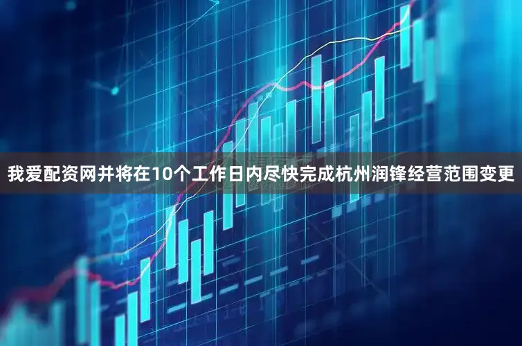 我爱配资网并将在10个工作日内尽快完成杭州润锋经营范围变更