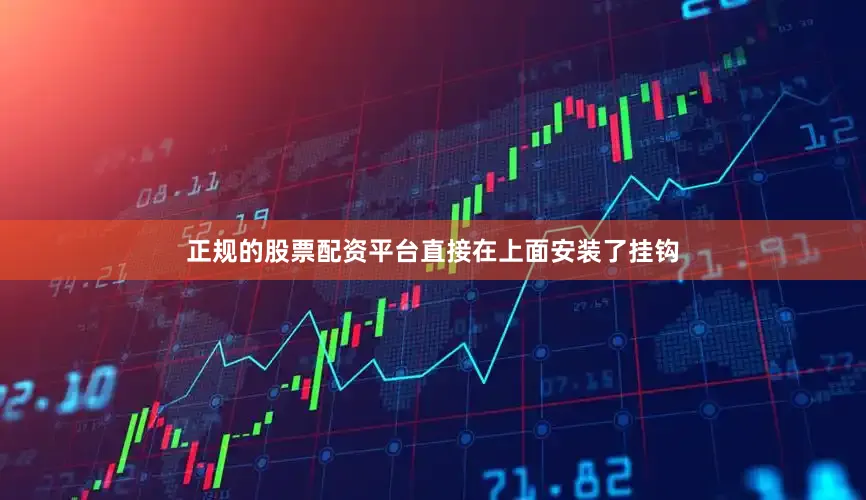 正规的股票配资平台直接在上面安装了挂钩