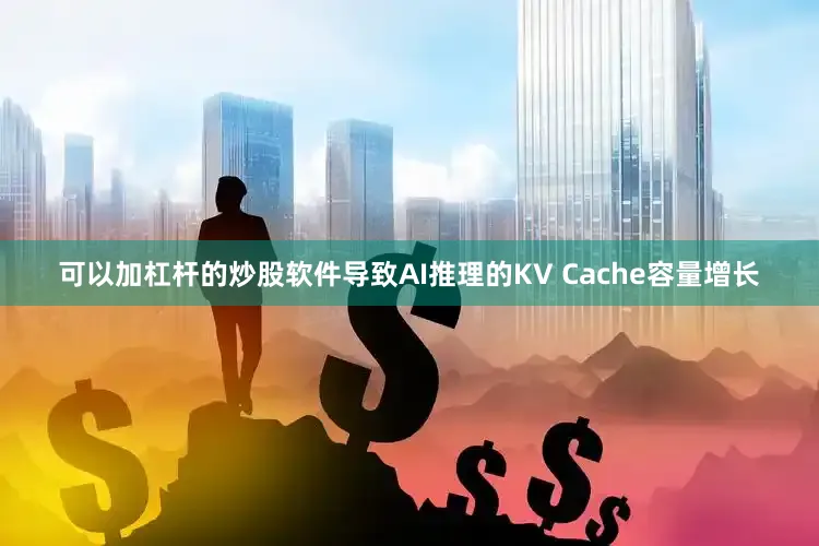 可以加杠杆的炒股软件导致AI推理的KV Cache容量增长