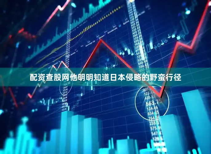 配资查股网他明明知道日本侵略的野蛮行径