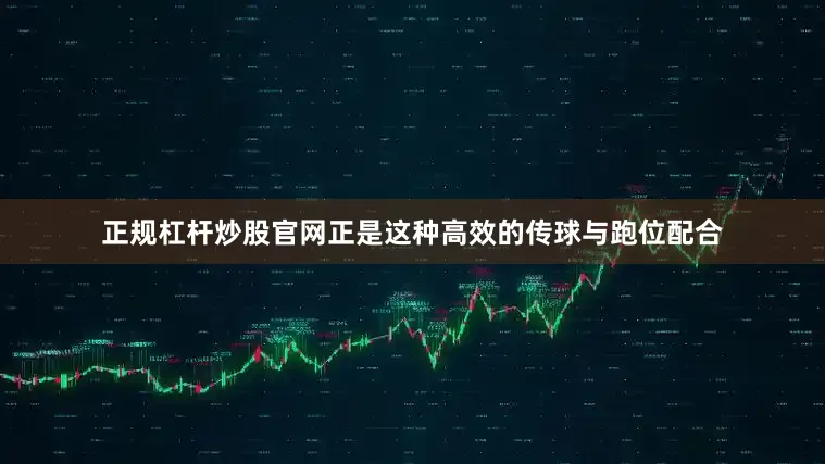 正规杠杆炒股官网正是这种高效的传球与跑位配合