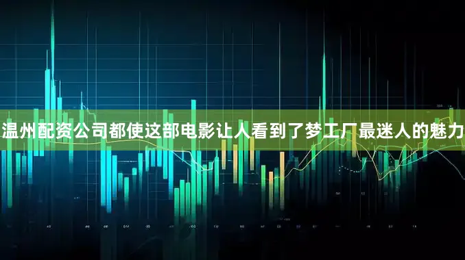 温州配资公司都使这部电影让人看到了梦工厂最迷人的魅力