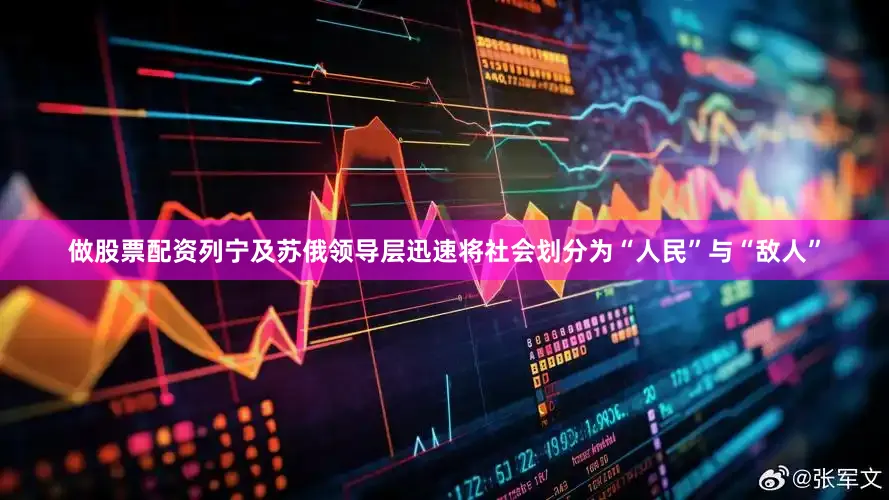 做股票配资列宁及苏俄领导层迅速将社会划分为“人民”与“敌人”