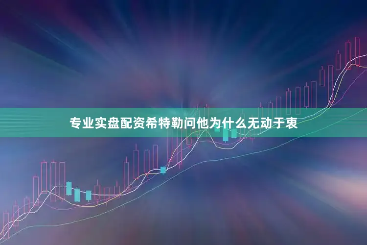 专业实盘配资希特勒问他为什么无动于衷