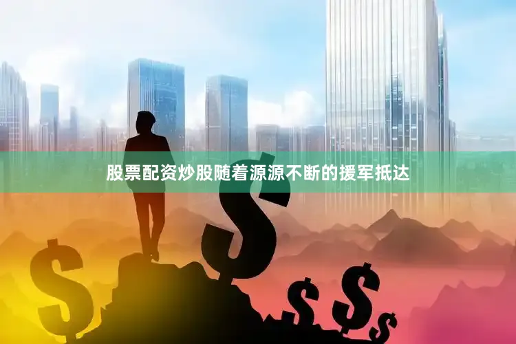 股票配资炒股随着源源不断的援军抵达