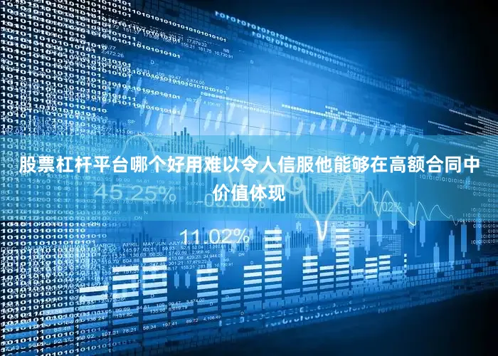 股票杠杆平台哪个好用难以令人信服他能够在高额合同中价值体现