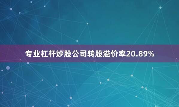 专业杠杆炒股公司转股溢价率20.89%
