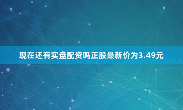 现在还有实盘配资吗正股最新价为3.49元